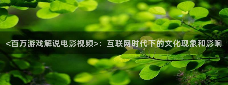 午夜欧美一级艳片：<百万游戏解说电影视频>：互联网时代下的文化现象和影响