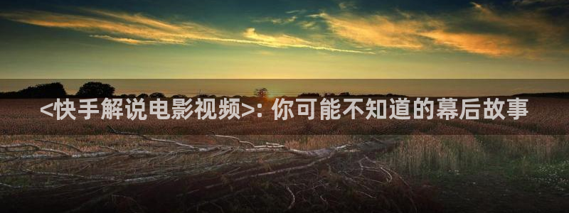 久久午夜大片：<快手解说电影视频>: 你可能不知道的幕后故事