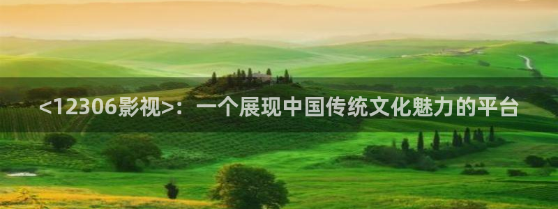 成人午夜免费播放：<12306影视>：一个展现中国传统文化魅力的平台