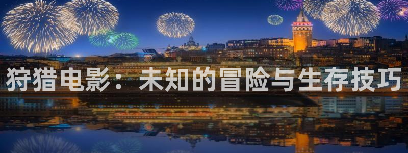 大片男女性高爱潮午夜：狩猎电影：未知的冒险与生存技巧