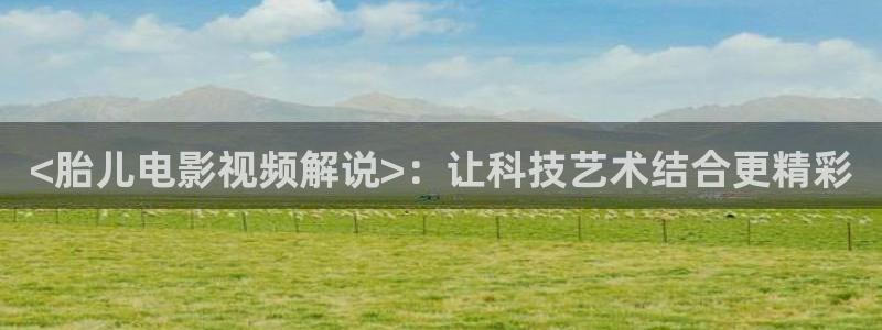 八哥午夜电影：<胎儿电影视频解说>：让科技艺术结合更精彩