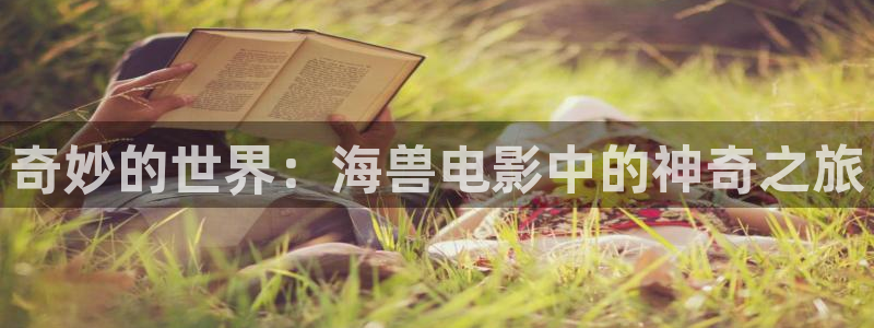 神马午夜嘿嘿影院：奇妙的世界：海兽电影中的神奇之旅