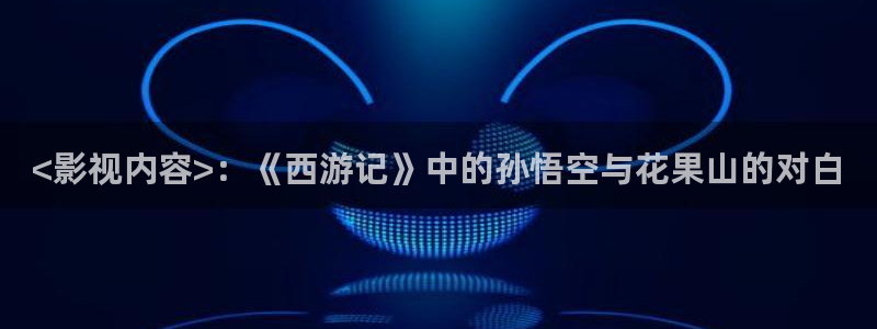 三级伦理午夜电影：<影视内容>：《西游记》中的孙悟空与花果山的对白