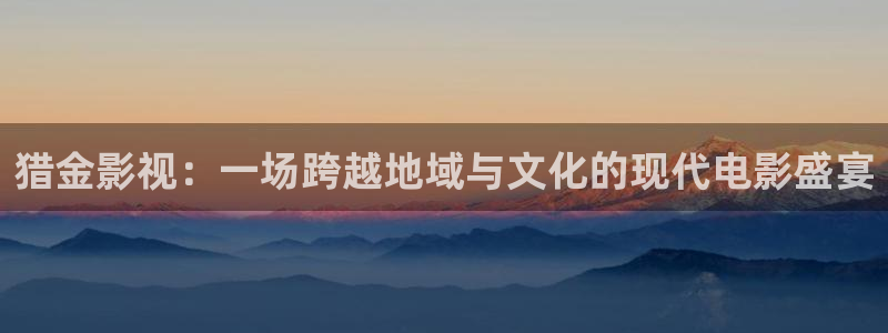 午夜影院免费：猎金影视：一场跨越地域与文化的现代电影盛宴