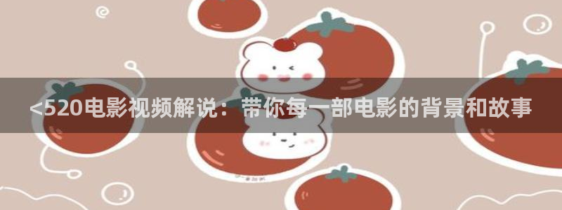 午夜精彩电影：<520电影视频解说：带你每一部电影的背景和故事