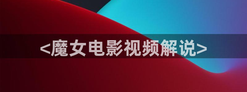 午夜激情影院在线：<魔女电影视频解说>