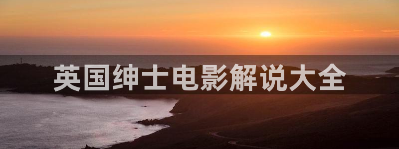 宅男午夜在线免费观看：英国绅士电影解说大全