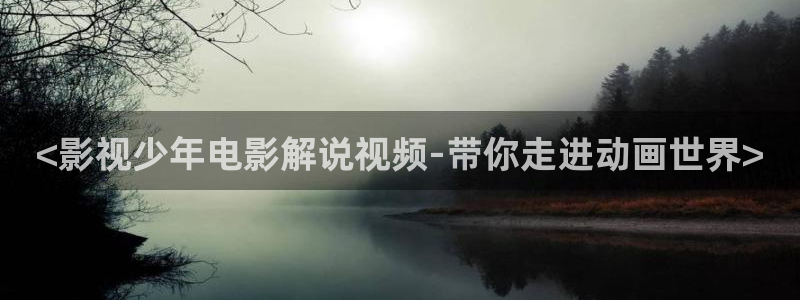 aⅴ午夜影院：<影视少年电影解说视频-带你走进动画世界>