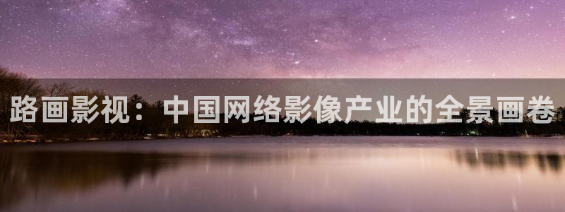 91av午夜在线：路画影视：中国网络影像产业的全景画卷