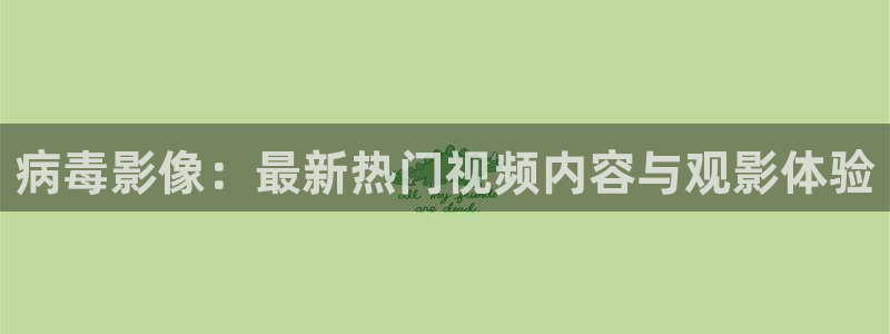 午夜a毛片免费全部播放完整：病毒影像：最新热门视频内容与观影体验