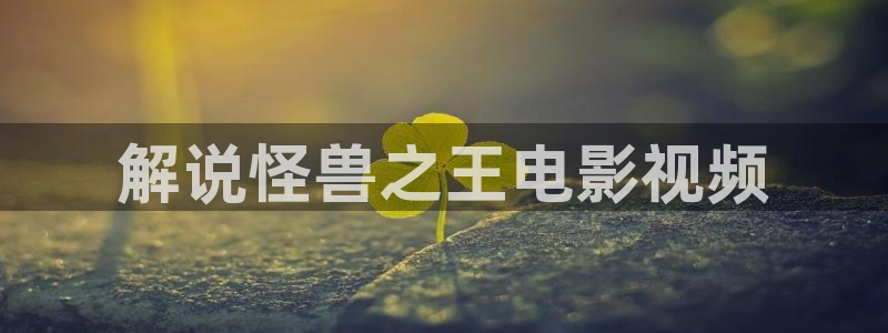 日韩电影午夜免费：解说怪兽之王电影视频