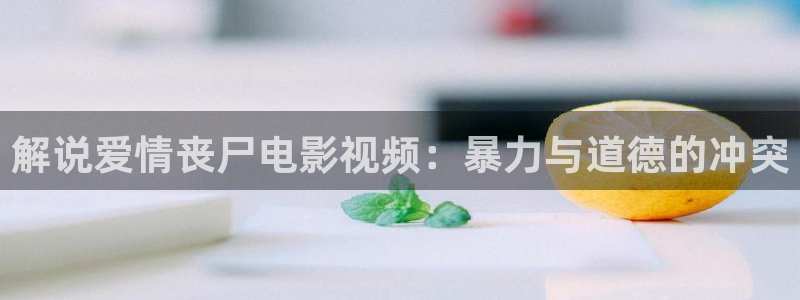天天午夜影院：解说爱情丧尸电影视频：暴力与道德的冲突