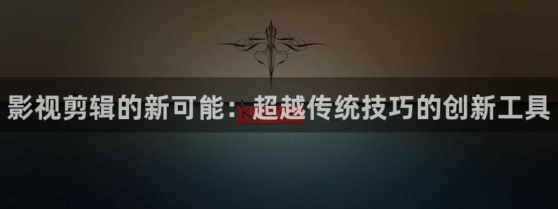 午夜影院试看120秒：影视剪辑的新可能：超越传统技巧的创新工具