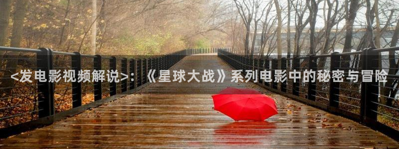 免费在线观看午夜影院：<发电影视频解说>：《星球大战》系列电影中的秘密与冒险