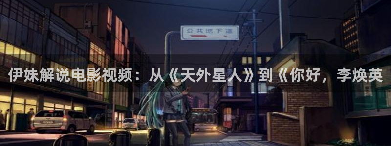 大学生午夜电影：伊妹解说电影视频：从《天外星人》到《你好，李焕英