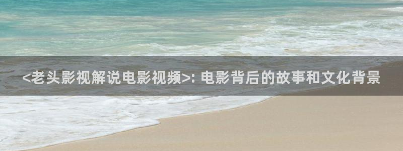 新午夜神马影院：<老头影视解说电影视频>: 电影背后的故事和文化背景