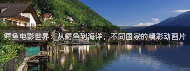神马电影午夜电影网：鳄鱼电影世界：从鳄鱼到海洋，不同国家的精彩动画片