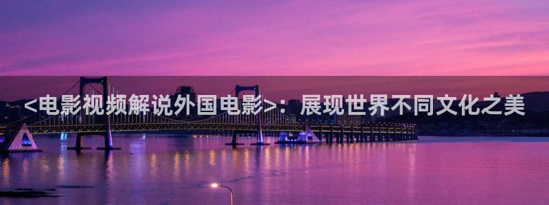 观看午夜电影：<电影视频解说外国电影>：展现世界不同文化之美